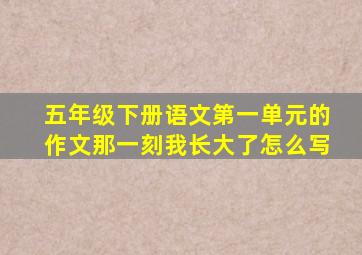 五年级下册语文第一单元的作文那一刻我长大了怎么写