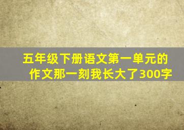 五年级下册语文第一单元的作文那一刻我长大了300字