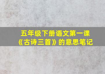 五年级下册语文第一课《古诗三首》的意思笔记