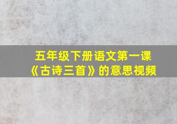 五年级下册语文第一课《古诗三首》的意思视频