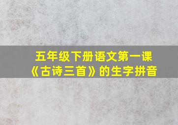 五年级下册语文第一课《古诗三首》的生字拼音