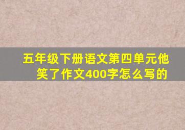 五年级下册语文第四单元他笑了作文400字怎么写的