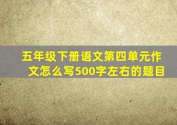 五年级下册语文第四单元作文怎么写500字左右的题目