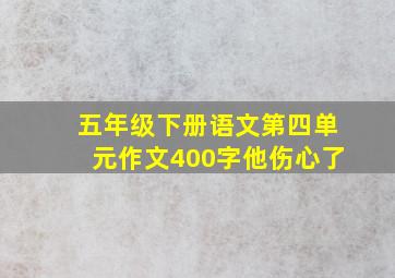 五年级下册语文第四单元作文400字他伤心了