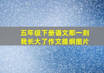 五年级下册语文那一刻我长大了作文提纲图片