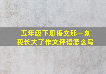 五年级下册语文那一刻我长大了作文评语怎么写