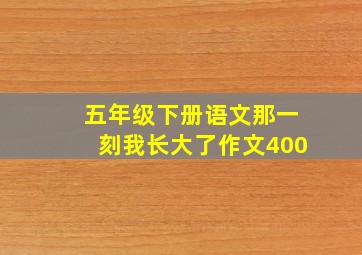 五年级下册语文那一刻我长大了作文400