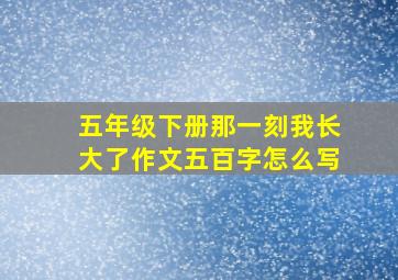 五年级下册那一刻我长大了作文五百字怎么写