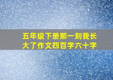 五年级下册那一刻我长大了作文四百字六十字