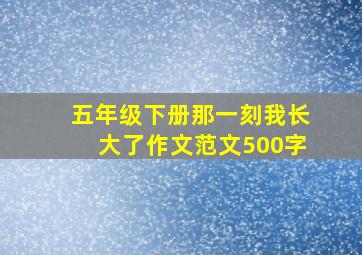 五年级下册那一刻我长大了作文范文500字