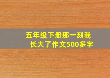 五年级下册那一刻我长大了作文500多字