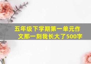 五年级下学期第一单元作文那一刻我长大了500字