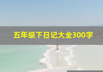 五年级下日记大全300字