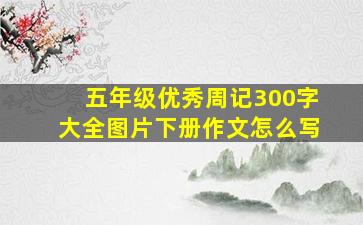 五年级优秀周记300字大全图片下册作文怎么写