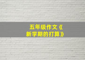 五年级作文《新学期的打算》