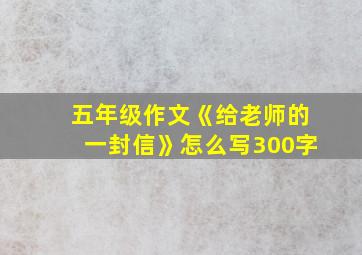 五年级作文《给老师的一封信》怎么写300字