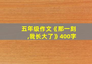 五年级作文《那一刻,我长大了》400字