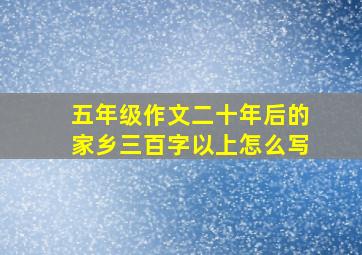 五年级作文二十年后的家乡三百字以上怎么写