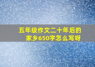 五年级作文二十年后的家乡650字怎么写呀