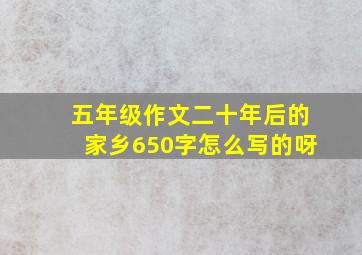 五年级作文二十年后的家乡650字怎么写的呀