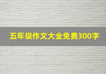 五年级作文大全免费300字