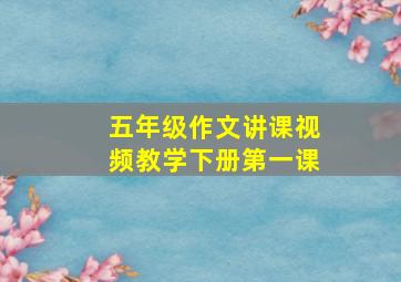 五年级作文讲课视频教学下册第一课