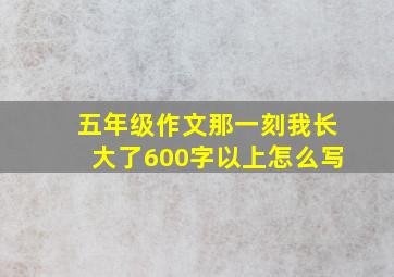 五年级作文那一刻我长大了600字以上怎么写