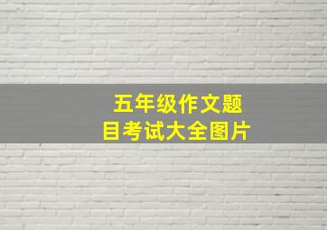 五年级作文题目考试大全图片