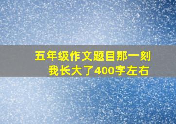 五年级作文题目那一刻我长大了400字左右