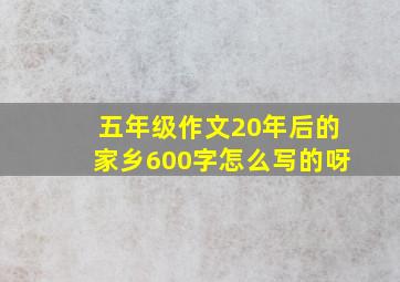 五年级作文20年后的家乡600字怎么写的呀