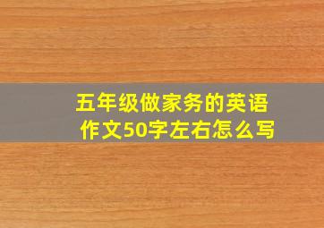 五年级做家务的英语作文50字左右怎么写