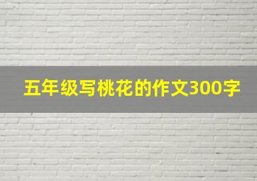 五年级写桃花的作文300字