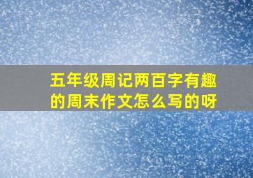 五年级周记两百字有趣的周末作文怎么写的呀