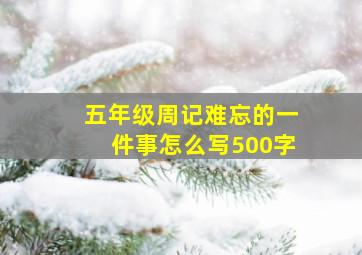 五年级周记难忘的一件事怎么写500字