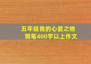 五年级我的心爱之物钢笔400字以上作文