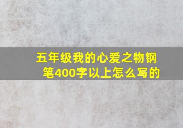 五年级我的心爱之物钢笔400字以上怎么写的