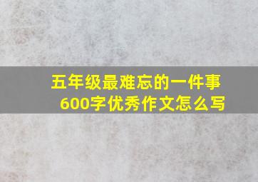 五年级最难忘的一件事600字优秀作文怎么写