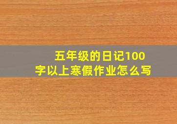 五年级的日记100字以上寒假作业怎么写