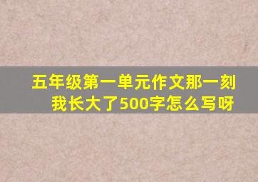 五年级第一单元作文那一刻我长大了500字怎么写呀