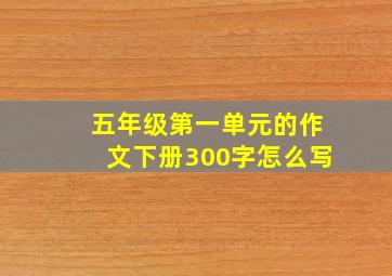 五年级第一单元的作文下册300字怎么写