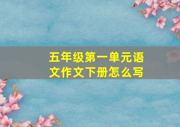 五年级第一单元语文作文下册怎么写