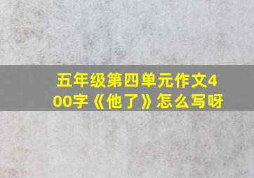 五年级第四单元作文400字《他了》怎么写呀