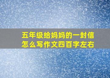 五年级给妈妈的一封信怎么写作文四百字左右