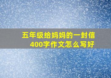 五年级给妈妈的一封信400字作文怎么写好