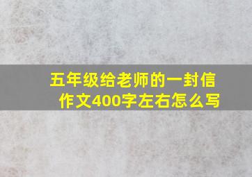 五年级给老师的一封信作文400字左右怎么写