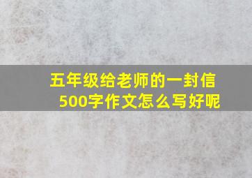 五年级给老师的一封信500字作文怎么写好呢