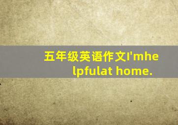 五年级英语作文I'mhelpfulat home.