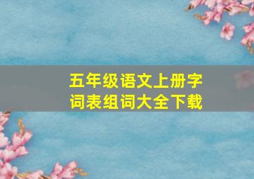 五年级语文上册字词表组词大全下载