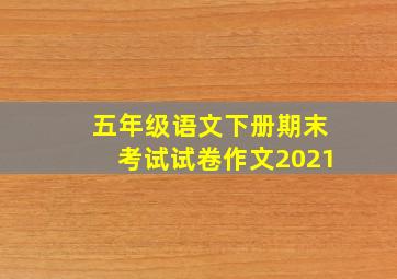 五年级语文下册期末考试试卷作文2021