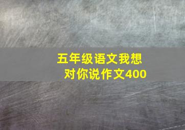 五年级语文我想对你说作文400